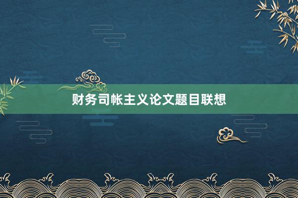 财务司帐主义论文题目联想