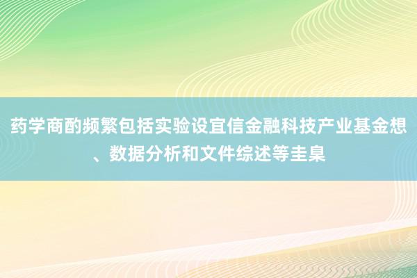 药学商酌频繁包括实验设宜信金融科技产业基金想、数据分析和文件综述等圭臬